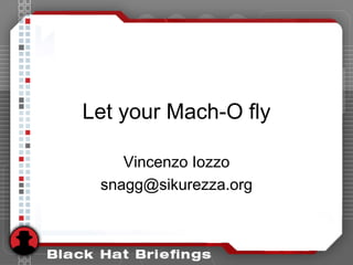 Let your Mach-O fly

    Vincenzo Iozzo
 snagg@sikurezza.org
 