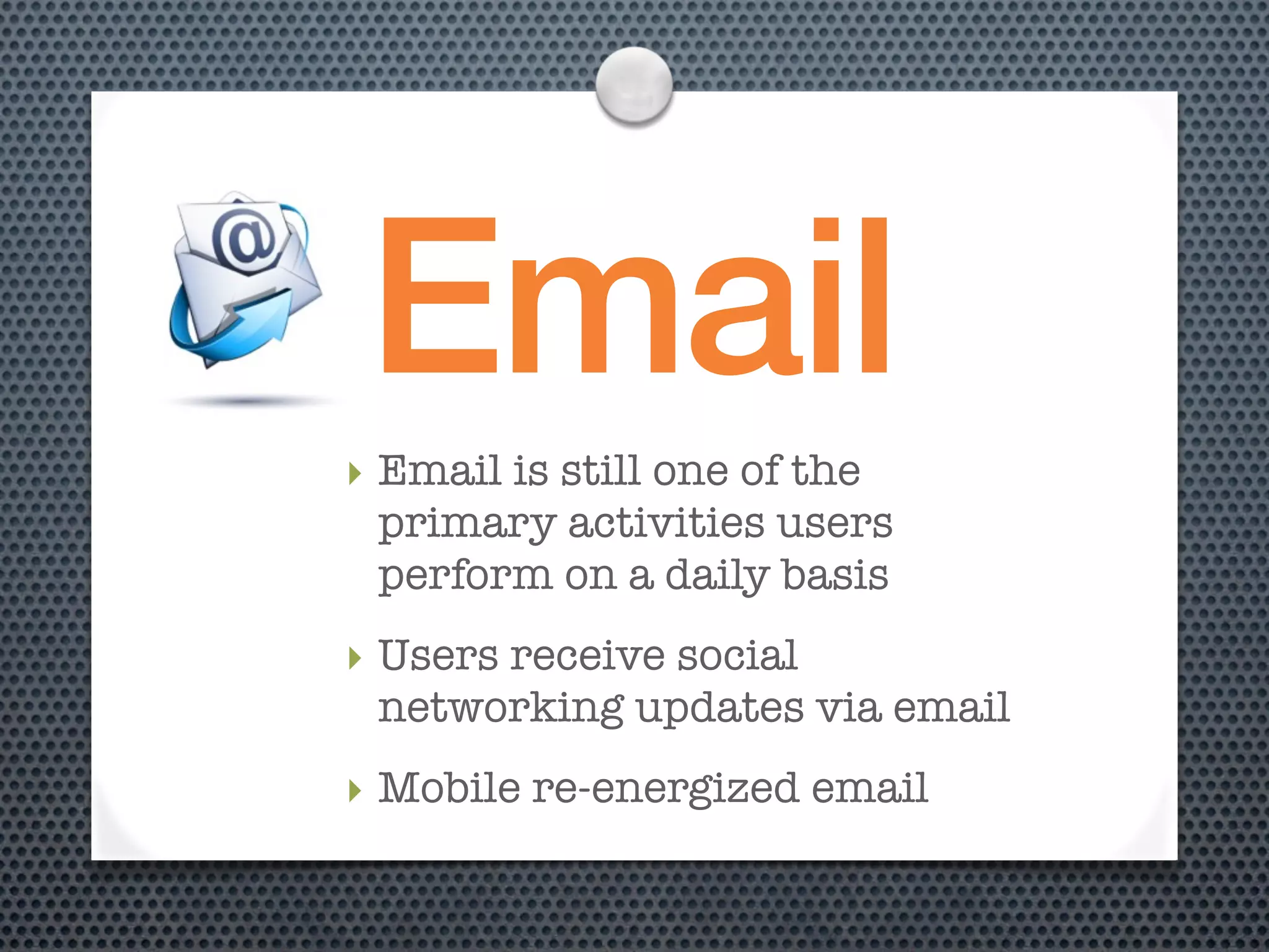 Email
‣ Email is still one of the
  primary activities users
  perform on a daily basis
‣ Users receive social
  networking updates via email
‣ Mobile re-energized email
 