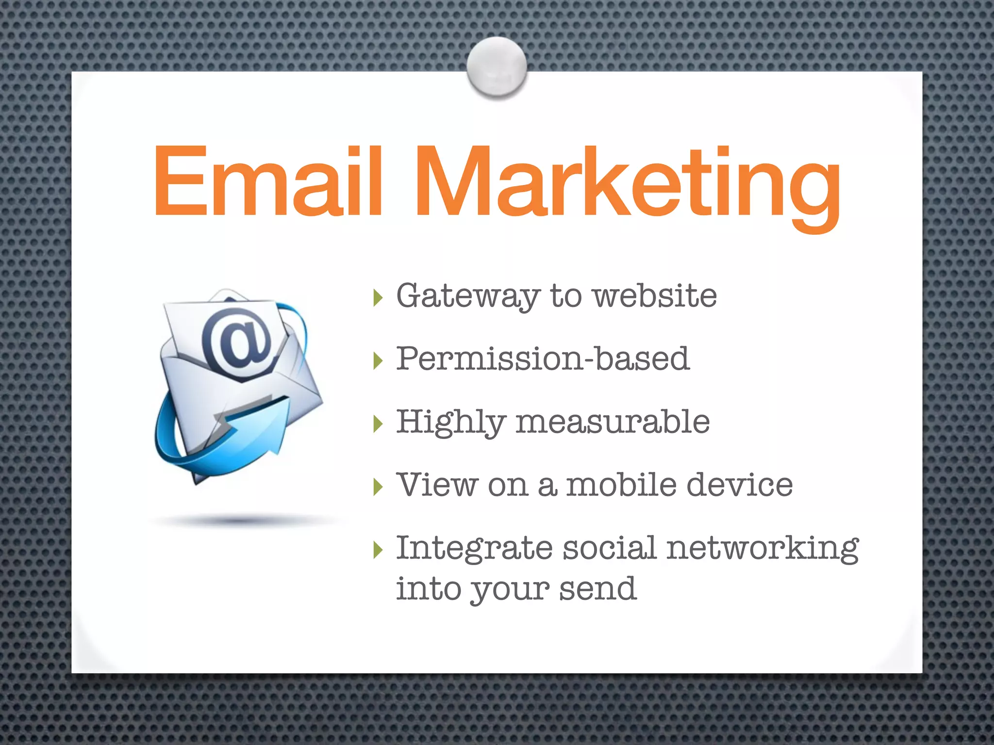 Email Marketing
    ‣ Gateway to website
    ‣ Permission-based
    ‣ Highly measurable
    ‣ View on a mobile device
    ‣ Integrate social networking
      into your send
 