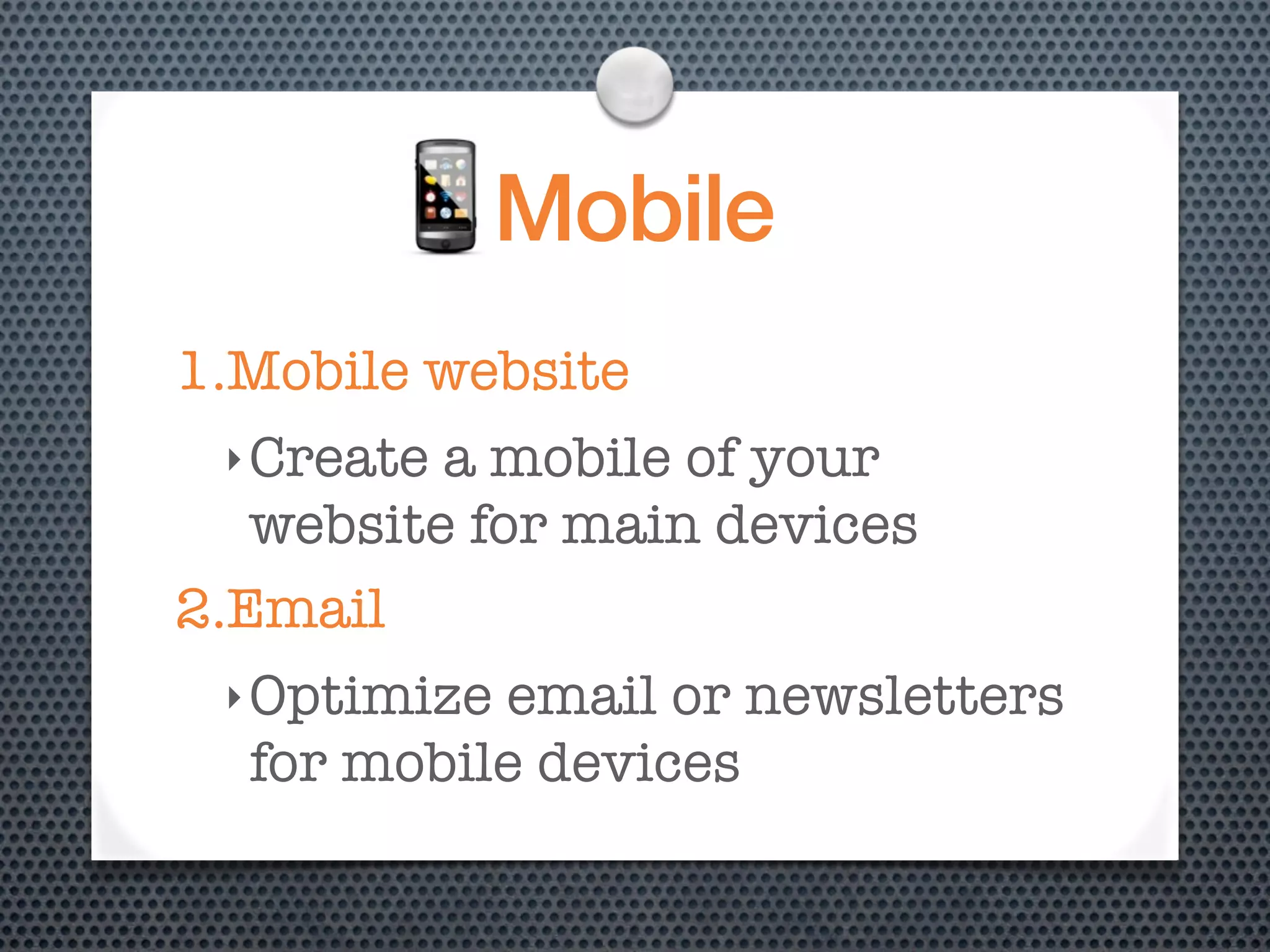 Mobile
1.Mobile website
 ‣ Create a mobile of your
   website for main devices
2.Email
 ‣ Optimizeemail or newsletters
  for mobile devices
 