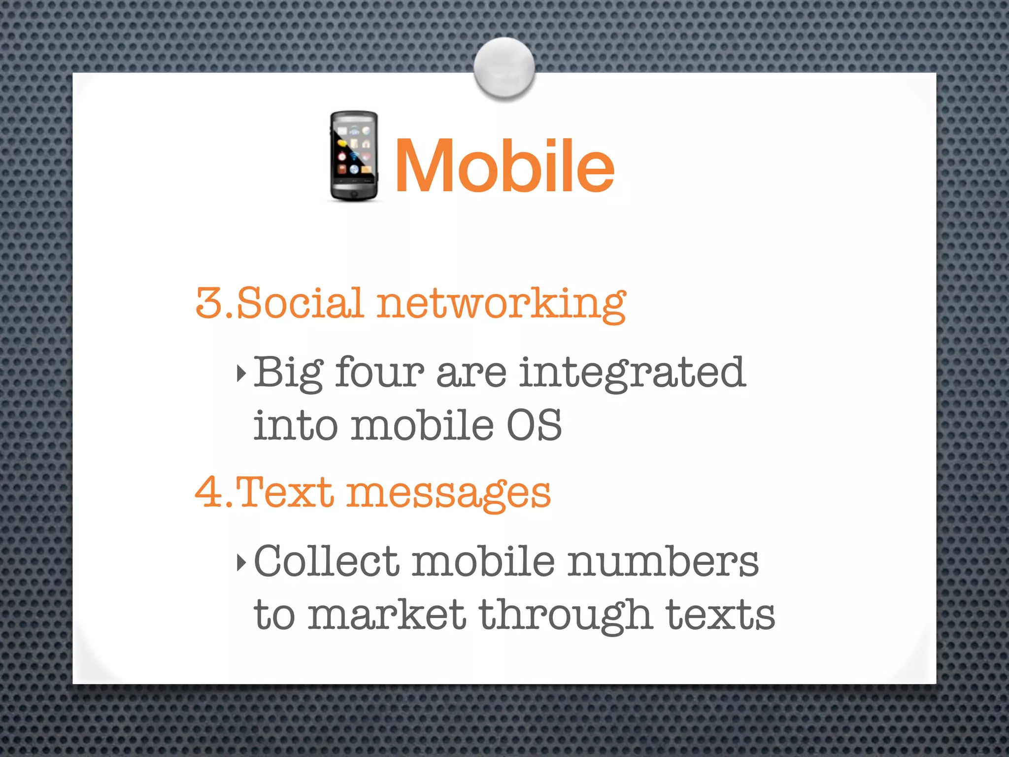 Mobile
3.Social networking
 ‣ Big four are integrated
   into mobile OS
4.Text messages
 ‣ Collect
         mobile numbers
  to market through texts
 