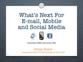 What’s Next For
 E-mail, Mobile
and Social Media

      Columbus AMA Interactive SIG


              Bryan Huber
 Associate Director Of Web Strategy at Thirty-One
 