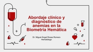 Abordaje clínico y
diagnóstico de
anemias en la
Biometría Hemática
Dr. Miguel Ángel Rosas Romero
Hematólogo
 