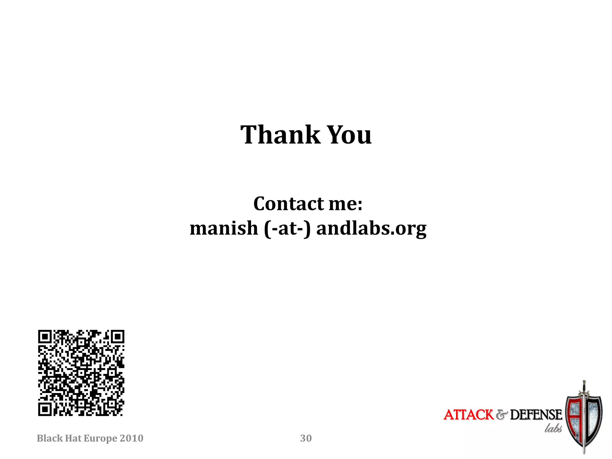 Thank You

                              Contact me:
                        manish (-at-) andlabs.org




                                                    ATTACK & DEFENSE
                                                                 labs
Black Hat Europe 2010              30
 