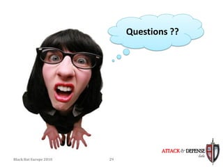 Questions ??




                                     ATTACK & DEFENSE
                                                  labs
Black Hat Europe 2010   29
 