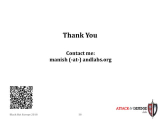 Thank You

                              Contact me:
                        manish (-at-) andlabs.org




                                                    ATTACK & DEFENSE
                                                                 labs
Black Hat Europe 2010              30
 