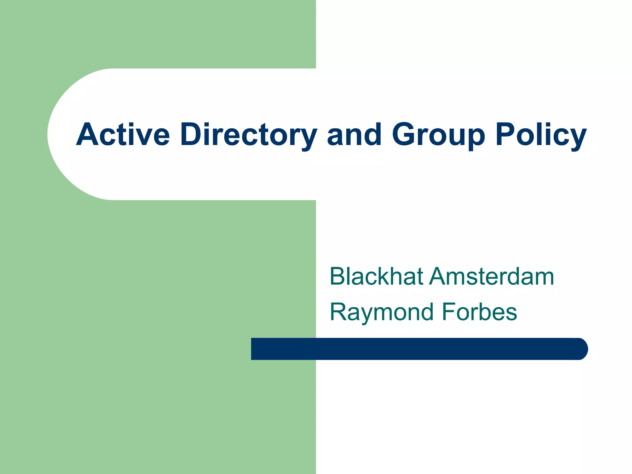 Active Directory and Group Policy
Blackhat Amsterdam
Raymond Forbes
 