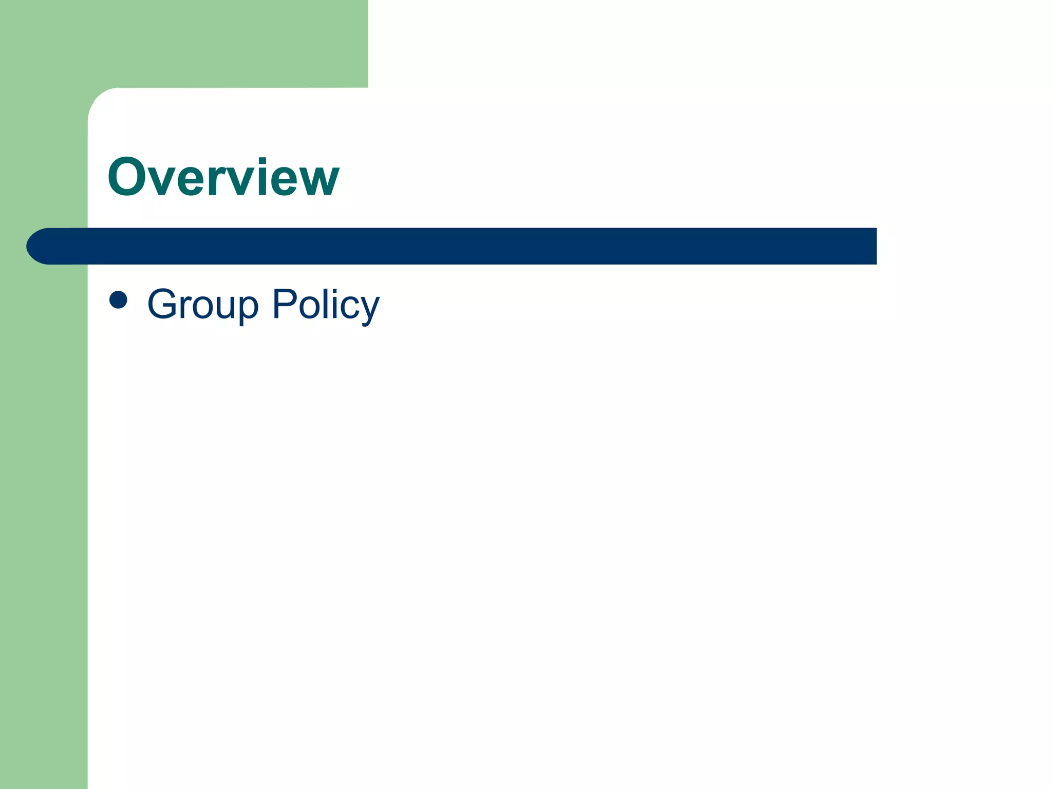 Overview
 Group Policy
 