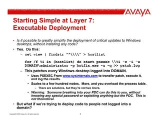Copyright© 2003 Avaya Inc. All rights reserved 4
Starting Simple at Layer 7:
Executable Deployment
• Is it possible to gre...