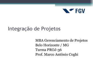 Integração de Projetos

           MBA Gerenciamento de Projetos
           Belo Horizonte / MG
           Turma PROJ-36
           Prof. Marco Antônio Coghi
 