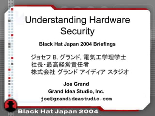 Understanding Hardware
Security
Joe Grand
Grand Idea Studio, Inc.
joe@grandideastudio.com
Black Hat Japan 2004 Briefings
 