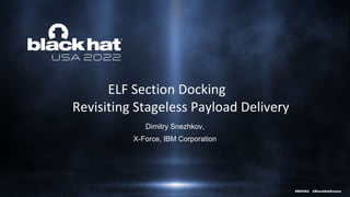 #BHUSA @BlackHatEvents
ELF Section Docking
Revisiting Stageless Payload Delivery
Dimitry Snezhkov,
X-Force, IBM Corporation
 