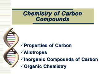 Chemistry of CarbonChemistry of Carbon
CompoundsCompounds
Properties of CarbonProperties of Carbon
AllotropesAllotropes
Inorganic Compounds of CarbonInorganic Compounds of Carbon
Organic ChemistryOrganic Chemistry
 