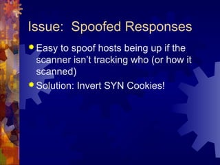 Issue: Spoofed Responses
 Easy to spoof hosts being up if the
scanner isn’t tracking who (or how it
scanned)
 Solution: ...