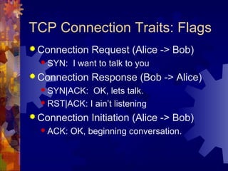 TCP Connection Traits: Flags
 Connection Request (Alice -> Bob)
 SYN: I want to talk to you
 Connection Response (Bob -...