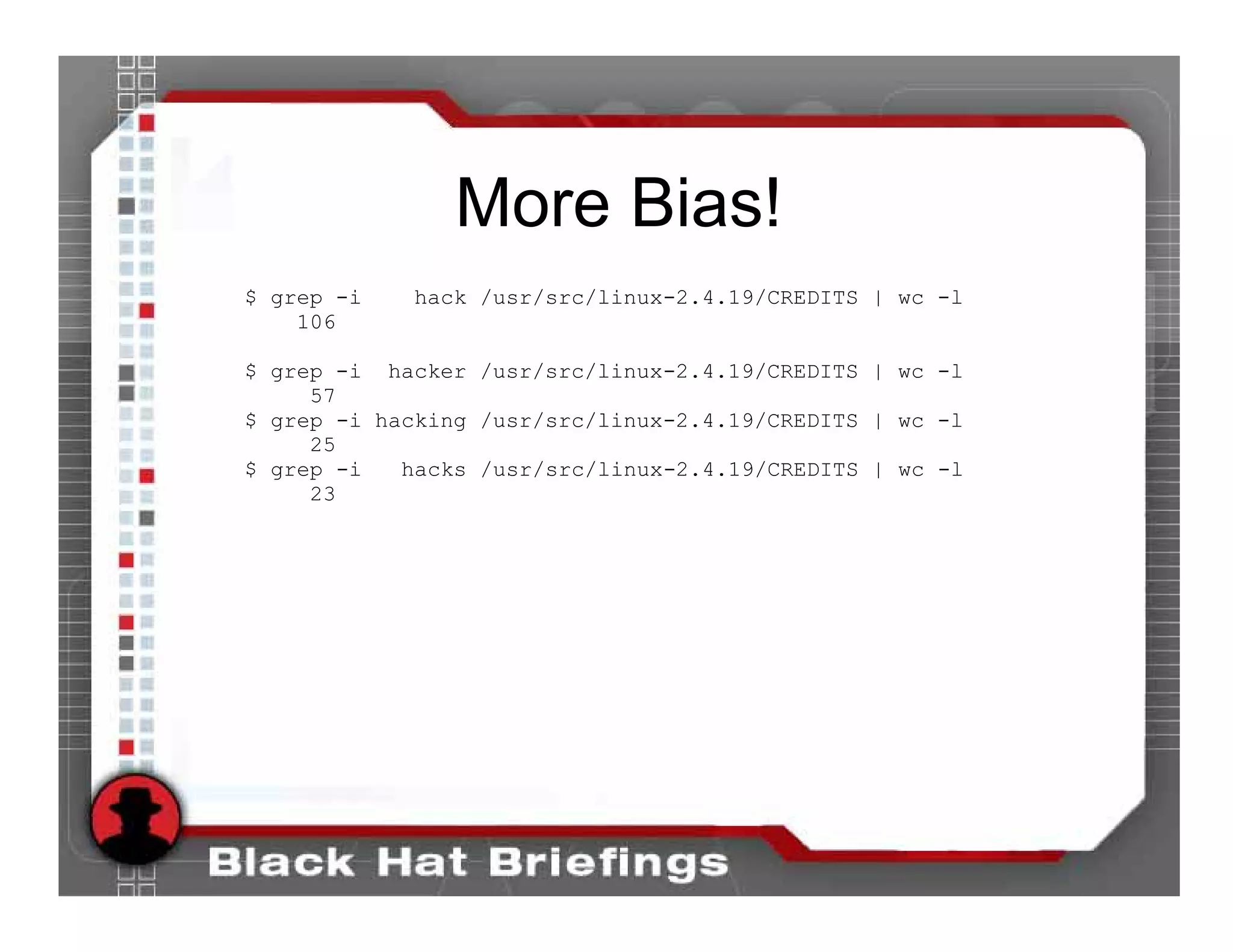 More Bias!
$ grep -i   hack /usr/src/linux-2.4.19/CREDITS | wc -l
    106

$ grep -i hacker /usr/src/linux-2.4.19/CREDITS | wc -l
     57
$ grep -i hacking /usr/src/linux-2.4.19/CREDITS | wc -l
     25
$ grep -i   hacks /usr/src/linux-2.4.19/CREDITS | wc -l
     23
 