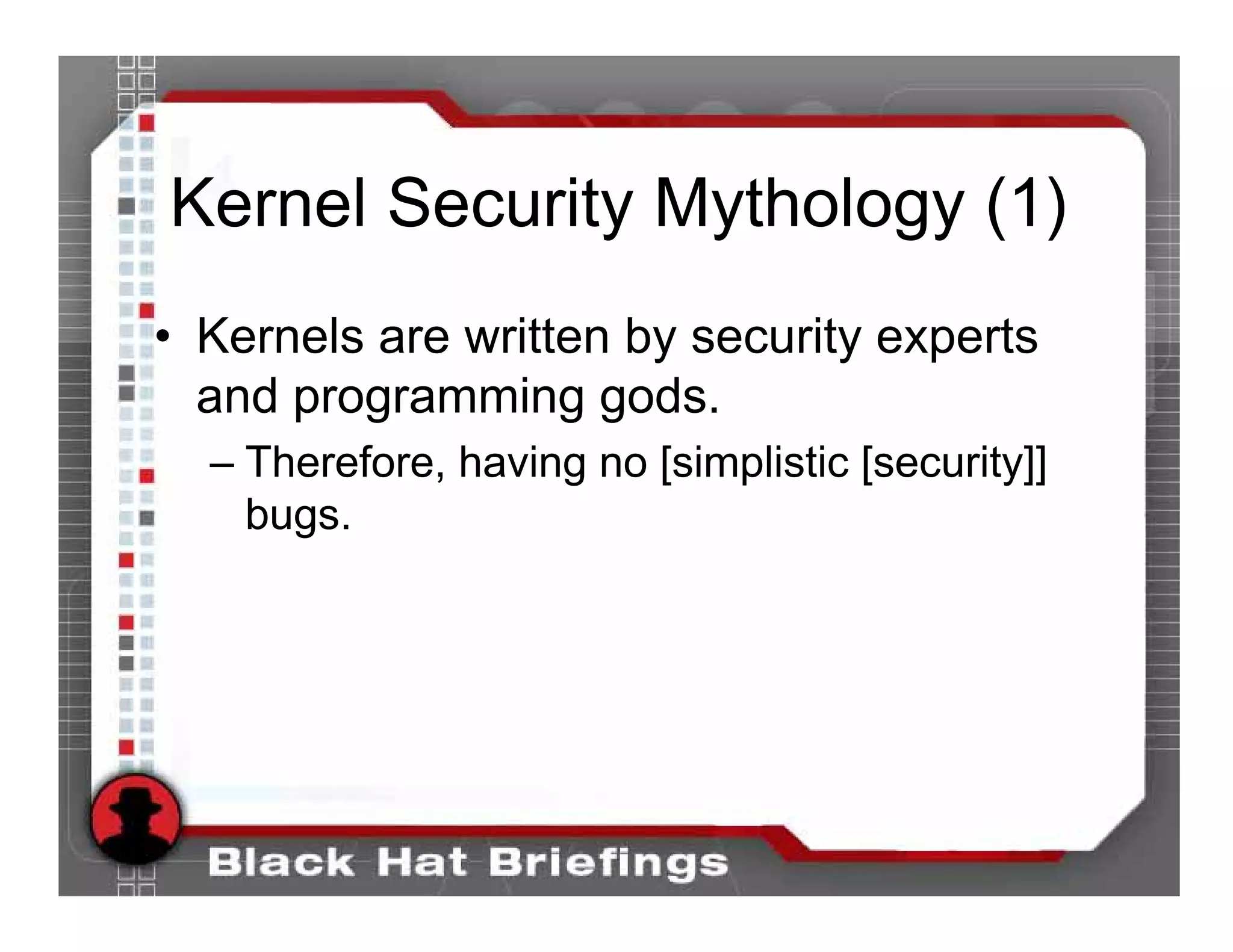 Kernel Security Mythology (1)
• Kernels are written by security experts
  and programming gods.
  – Therefore, having no [simplistic [security]]
    bugs.
 