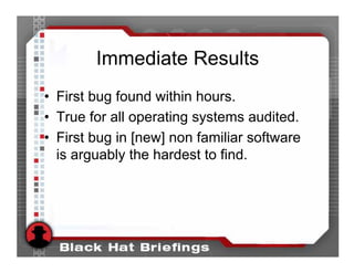 Immediate Results
• First bug found within hours.
• True for all operating systems audited.
• First bug in [new] non familiar software
  is arguably the hardest to find.
 