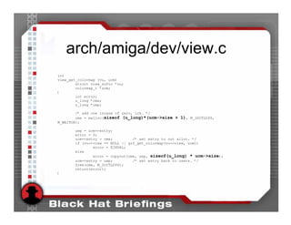 arch/amiga/dev/view.c
int
view_get_colormap (vu, ucm)
        struct view_softc *vu;
        colormap_t *ucm;
{
        int error;
        u_long *cme;
        u_long *uep;

        /* add one incase of zero, ick. */
        cme = malloc(sizeof (u_long)*(ucm->size + 1), M_IOCTLOPS,
M_WAITOK);

       uep = ucm->entry;
       error = 0;
       ucm->entry = cme;         /* set entry to out alloc. */
       if (vu->view == NULL || grf_get_colormap(vu->view, ucm))
               error = EINVAL;
       else
               error = copyout(cme, uep, sizeof(u_long) * ucm->size);
       ucm->entry = uep;         /* set entry back to users. */
       free(cme, M_IOCTLOPS);
       return(error);
}
 