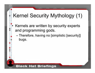 Kernel Security Mythology (1)
• Kernels are written by security experts
  and programming gods.
  – Therefore, having no [simplistic [security]]
    bugs.
 