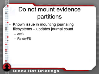 Do not mount evidence
partitions
• Known issue in mounting journaling
filesystems – updates journal count
– ext3
– ReiserFS
 