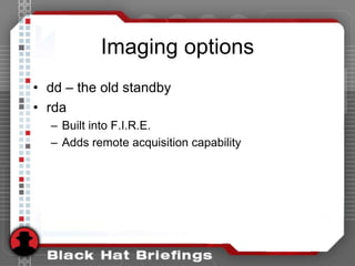 Imaging options
• dd – the old standby
• rda
– Built into F.I.R.E.
– Adds remote acquisition capability
 