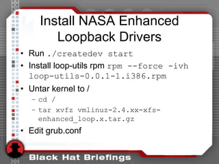 Install NASA Enhanced
Loopback Drivers
• Run ./createdev start
• Install loop-utils rpm rpm --force -ivh
loop-utils-0.0.1-1.i386.rpm
• Untar kernel to /
– cd /
– tar xvfz vmlinuz-2.4.xx-xfs-
enhanced_loop.x.tar.gz
• Edit grub.conf
 