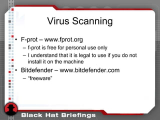 Virus Scanning
• F-prot – www.fprot.org
– f-prot is free for personal use only
– I understand that it is legal to use if you do not
install it on the machine
• Bitdefender – www.bitdefender.com
– “freeware”
 