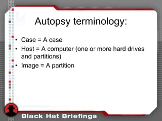 Autopsy terminology:
• Case = A case
• Host = A computer (one or more hard drives
and partitions)
• Image = A partition
 