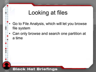Looking at files
• Go to File Analysis, which will let you browse
file system
• Can only browse and search one partition at
a time
 