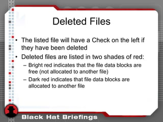 Deleted Files
• The listed file will have a Check on the left if
they have been deleted
• Deleted files are listed in two shades of red:
– Bright red indicates that the file data blocks are
free (not allocated to another file)
– Dark red indicates that file data blocks are
allocated to another file
 