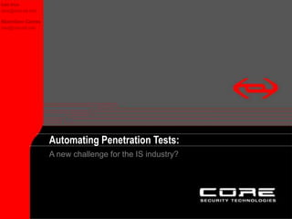 Automating
Penetration
Tests
©
2001
CORE
SDI
Inc.
http://www.core-sdi.com
Automating Penetration Tests:
Iván Arce
iarce@core-sdi.com
A new challenge for the IS industry?
Máximiliano Cáceres
max@core-sdi.com
 