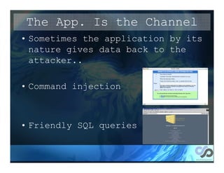 The App. Is the Channel
• Sometimes the application by its
  nature gives data back to the
  attacker..

• Command injection



• Friendly SQL queries
 