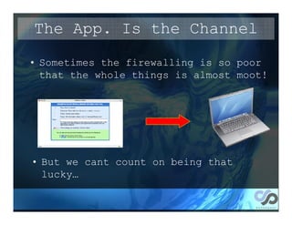 The App. Is the Channel
• Sometimes the firewalling is so poor
  that the whole things is almost moot!




• But we cant count on being that
  lucky…
 