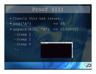 Proof (II)
• Clearly this had issues..
• ord('A')         => 65
• unpack(B32, ’A') => 01000001
  – Sleep 0
  – Sleep 1
  – Sleep 0
  –…
 