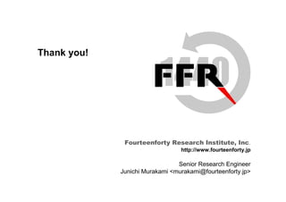 Fourteenforty Research Institute, Inc.
5656
Thank you!
Fourteenforty Research Institute, Inc.
http://www.fourteenforty.jp
Senior Research Engineer
Junichi Murakami <murakami@fourteenforty.jp>
 