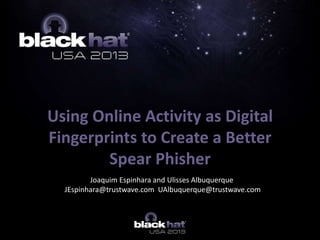 Using Online Activity as Digital
Fingerprints to Create a Better
Spear Phisher
Joaquim Espinhara and Ulisses Albuquerque
JEspinhara@trustwave.com UAlbuquerque@trustwave.com
 