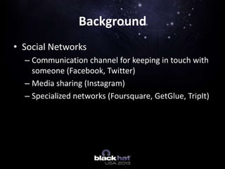 • Social Networks
– Communication channel for keeping in touch with
someone (Facebook, Twitter)
– Media sharing (Instagram)
– Specialized networks (Foursquare, GetGlue, TripIt)
Background
 