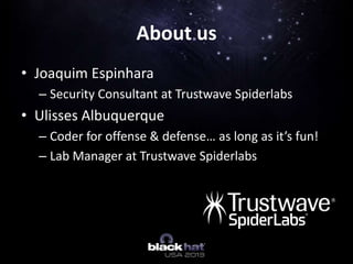 • Joaquim Espinhara
– Security Consultant at Trustwave Spiderlabs
• Ulisses Albuquerque
– Coder for offense & defense… as long as it’s fun!
– Lab Manager at Trustwave Spiderlabs
About us
 
