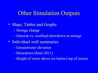 Other Simulation Outputs
• Maps, Tables and Graphs
– Storage change
– Outcrop vs. confined drawdown or storage

• Individual well summaries
– Groundwater elevation
– Drawdown (from 2011)
– Height of water above (or below) top of screen

 