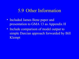 5.9 Other Information
• Included James Bene paper and
presentation to GMA 13 as Appendix H
• Include comparison of model output to
simple Darcian approach forwarded by Bill
Klempt

 