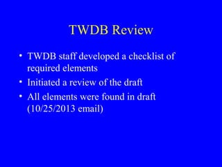 TWDB Review
• TWDB staff developed a checklist of
required elements
• Initiated a review of the draft
• All elements were found in draft
(10/25/2013 email)

 