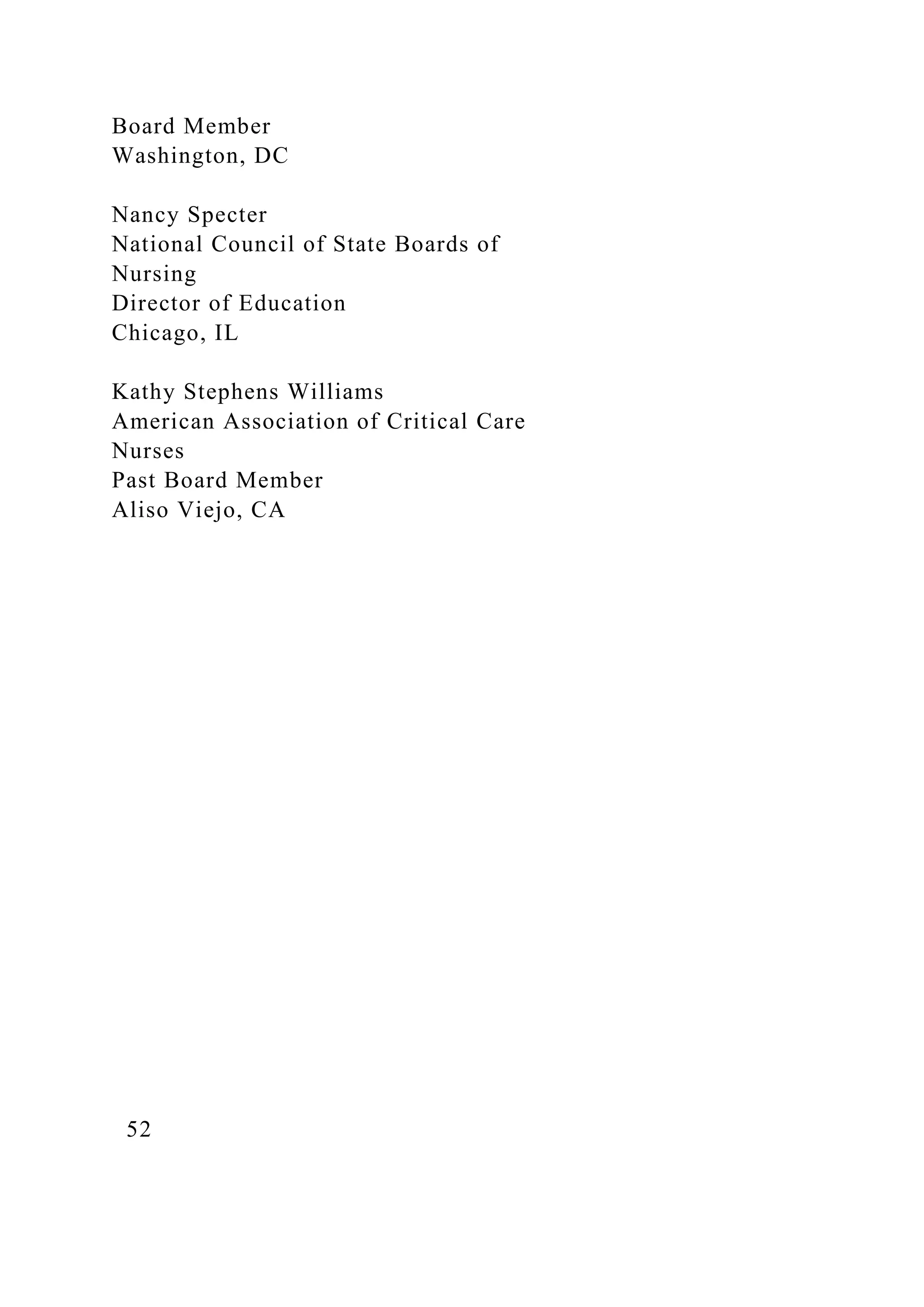 Board Member
Washington, DC
Nancy Specter
National Council of State Boards of
Nursing
Director of Education
Chicago, IL
Kathy Stephens Williams
American Association of Critical Care
Nurses
Past Board Member
Aliso Viejo, CA
52
 