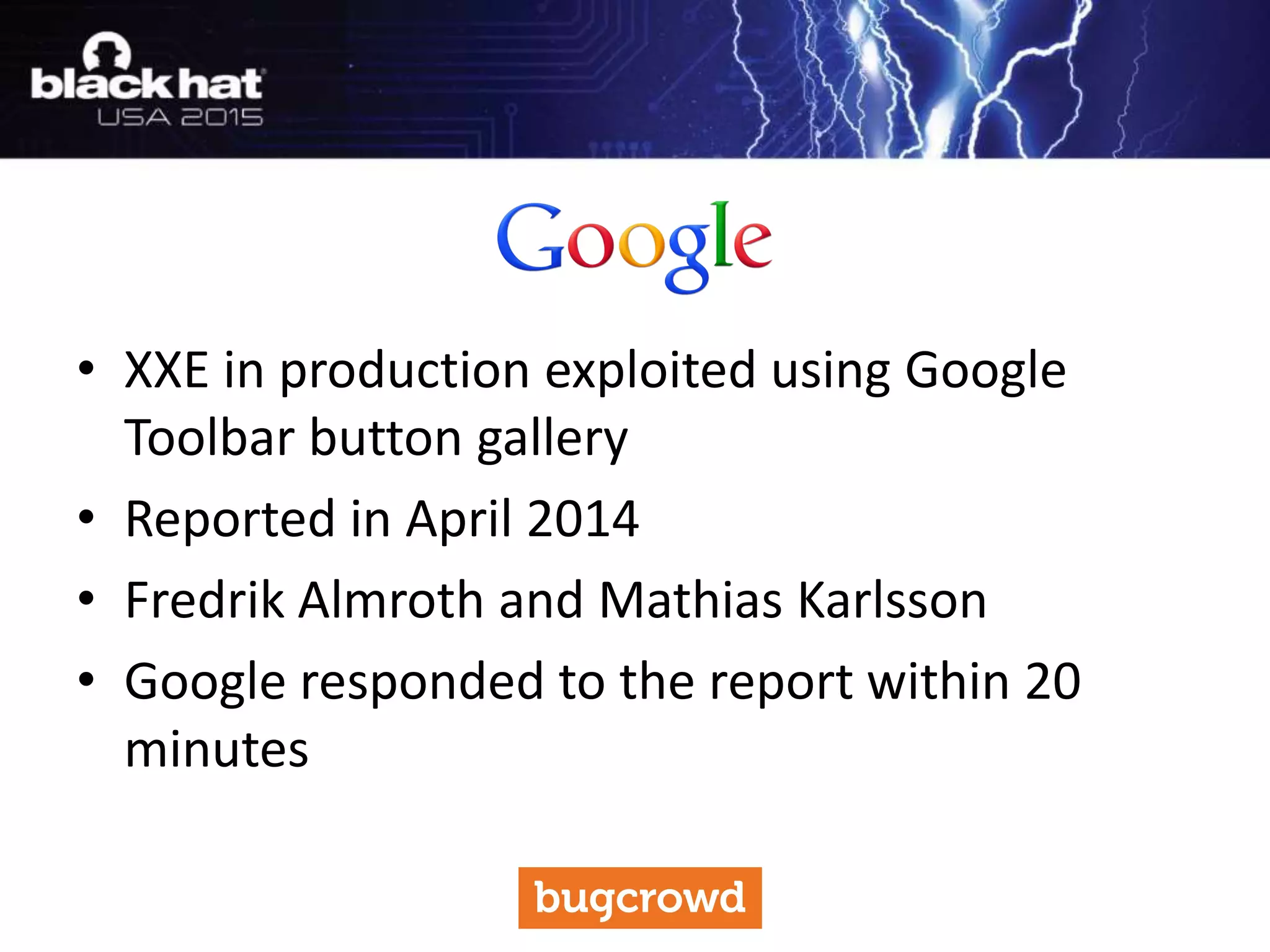 • XXE in production exploited using Google
Toolbar button gallery
• Reported in April 2014
• Fredrik Almroth and Mathias Karlsson
• Google responded to the report within 20
minutes
 