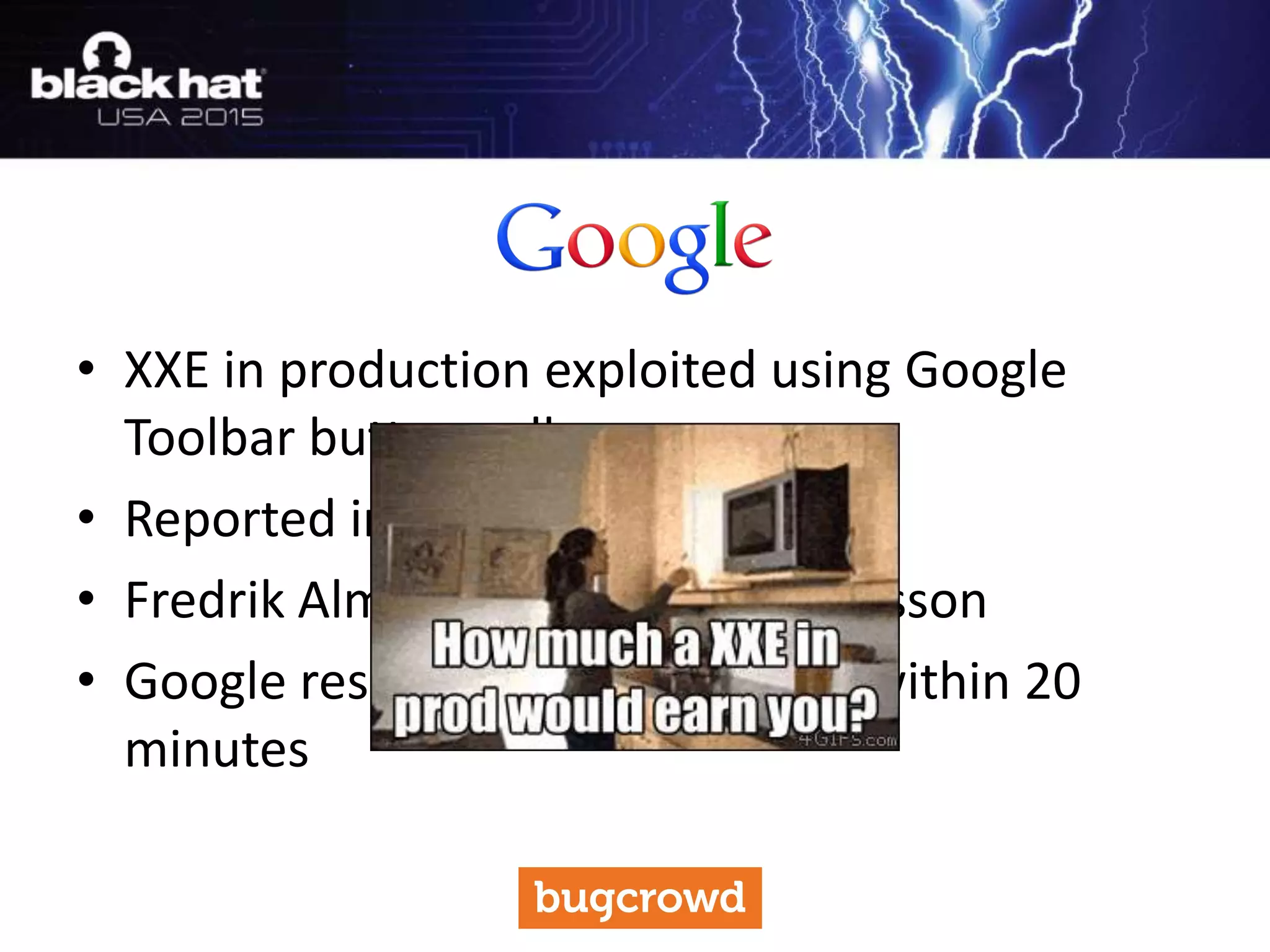 • XXE in production exploited using Google
Toolbar button gallery
• Reported in April 2014
• Fredrik Almroth and Mathias Karlsson
• Google responded to the report within 20
minutes
 