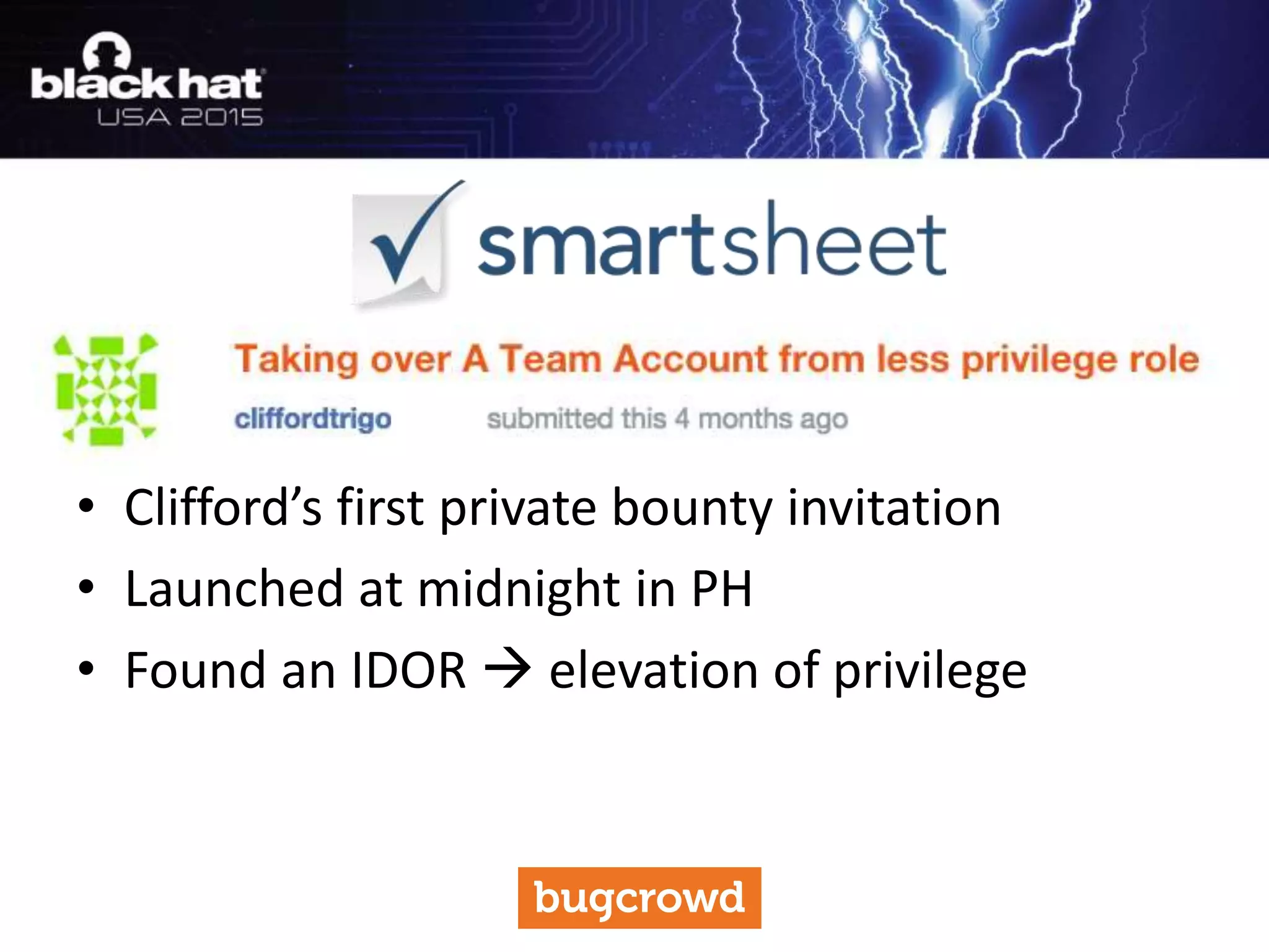 • Clifford’s first private bounty invitation
• Launched at midnight in PH
• Found an IDOR  elevation of privilege
 