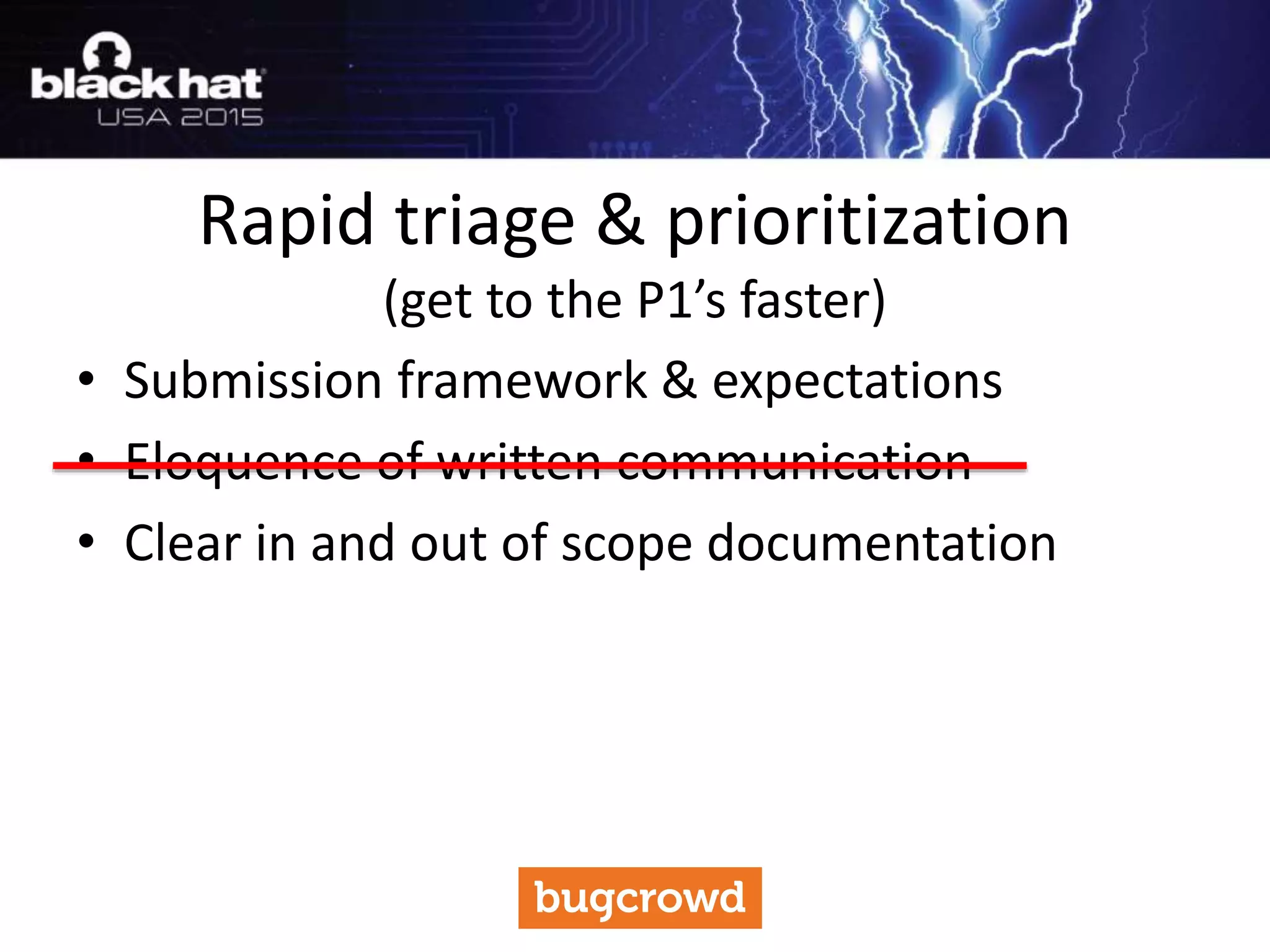 • Submission framework & expectations
• Eloquence of written communication
• Clear in and out of scope documentation
Rapid triage & prioritization
(get to the P1’s faster)
 