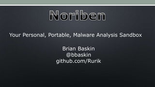 Your Personal, Portable, Malware Analysis Sandbox
Brian Baskin
@bbaskin
github.com/Rurik
 