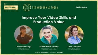 NETWORK: BLOGHER17 // PASSWORD: BLOGHER17NETWORK: #BLOGHER17 // PASSWORD: BLOGHER17
Jenn de la Vega
@Randwiches
Ashlee Marie Prisbrey
@ashleemariecake
Deva Dalporto
@mylifesuckers
Improve Your Video Skills and
Production Value
#VideoValue
 