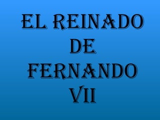 EL REINADO DE FERNANDO VII 